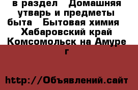  в раздел : Домашняя утварь и предметы быта » Бытовая химия . Хабаровский край,Комсомольск-на-Амуре г.